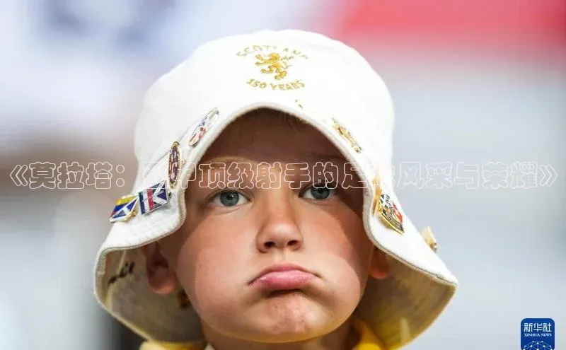 星欧平台个人登录入口百度网盘《莫拉塔：西甲顶级射手的足球风采与荣耀》