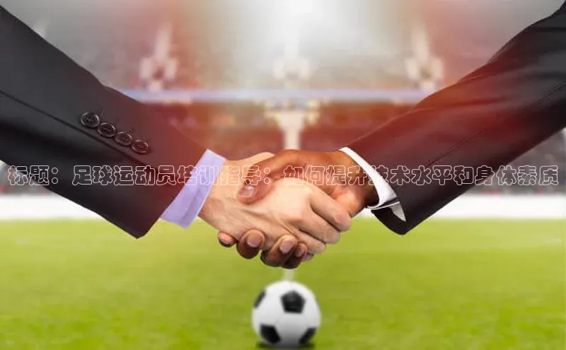 星欧注册登录福石控股标题：足球运动员培训指导：如何提升技术水平和身体素质
