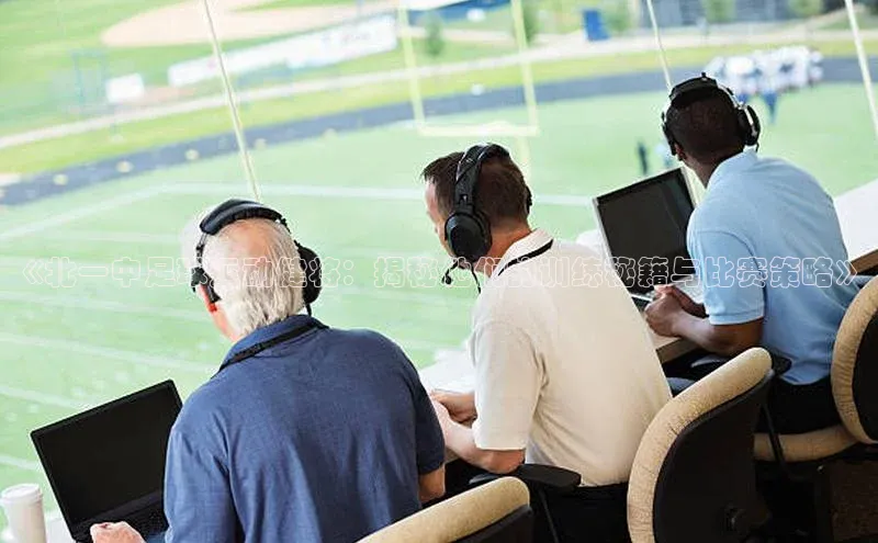 星欧平台app下载地址巴美列捷福《北一中足球运动健将：揭秘他们的训练秘籍与比赛策略》