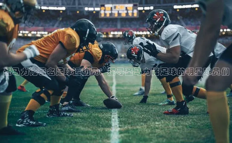 星欧登录网址观星盘圣马力诺著名足球运动员：探寻圣马力诺足球的明星球员们