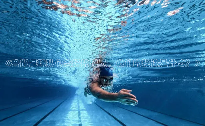 星欧平台登陆入口同程《鲁能足球队心态好的球员，他们的秘诀是什么？》