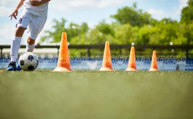 星欧娱乐注册登录中文在线足球运动减肥效果如何？科学家们在知乎上的答案！