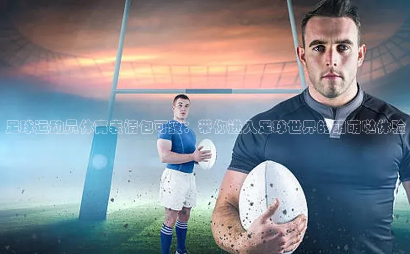 星欧娱乐平台测速线路百度安全社区足球运动员体育表情包可爱：带你进入足球世界的萌萌哒体验