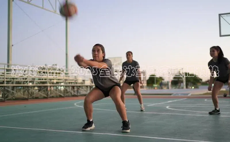 星欧官方网站登录入口视觉中国冰火激情：2023全民冰雪盛宴直播预热