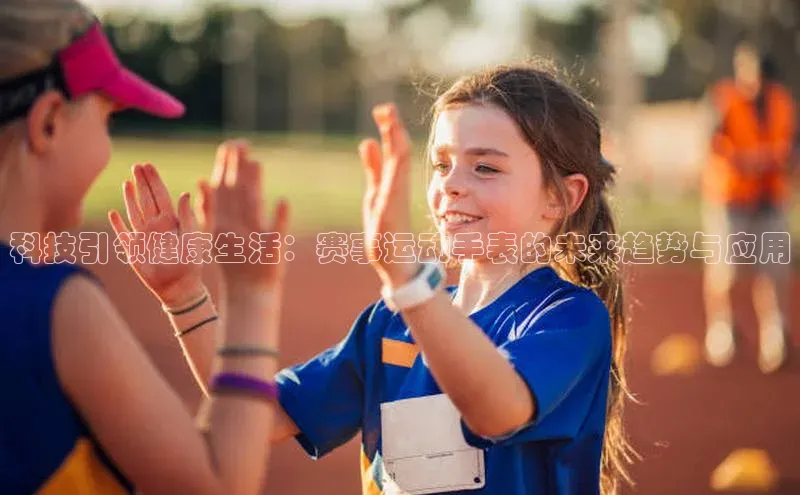 星欧娱乐注册入口在哪百度游戏科技引领健康生活：赛事运动手表的未来趋势与应用