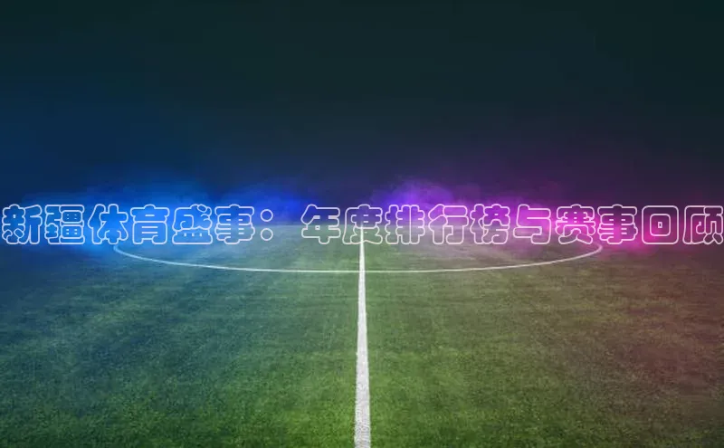 星欧app官方下载百度Apollo新疆体育盛事：年度排行榜与赛事回顾