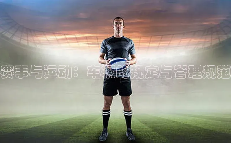 星欧娱乐平台百度 H5赛事与运动：车辆的规定与管理规范