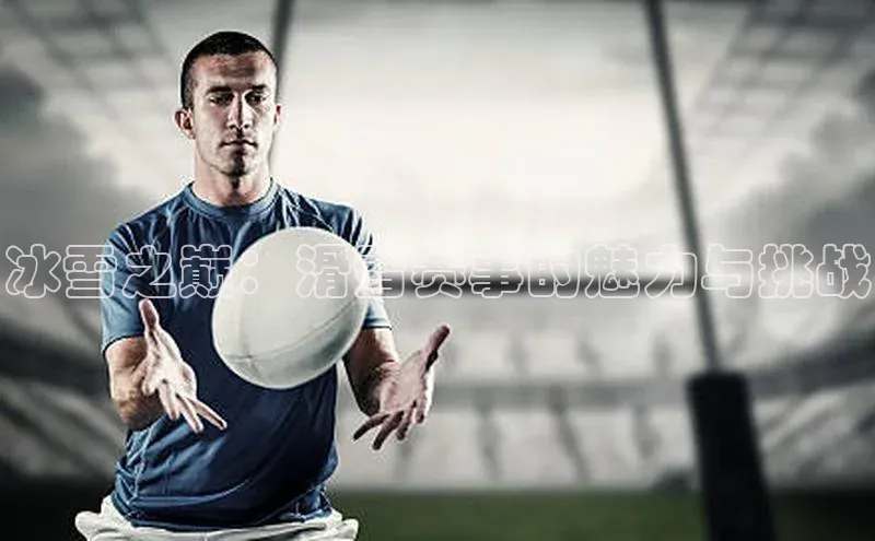 冰雪之巅：滑雪赛事的魅力与挑战