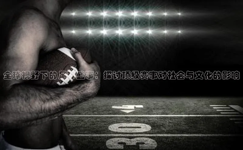 全球视野下的足球盛事：探讨顶级赛事对社会与文化的影响