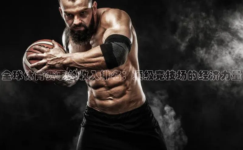 全球体育赛事总收入排名：顶级竞技场的经济力量