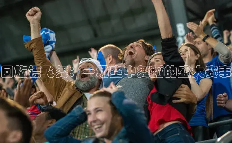 回旋镖飞舞：一场空中舞蹈的盛大赛事