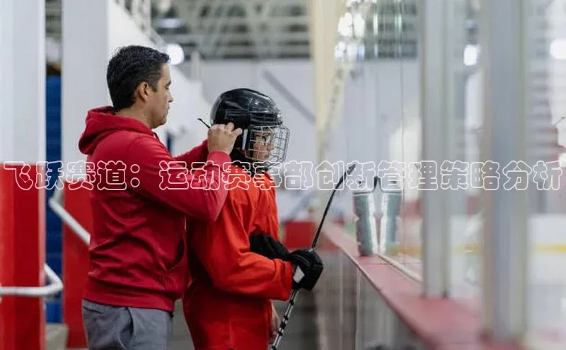 飞跃赛道：运动赛事部创新管理策略分析