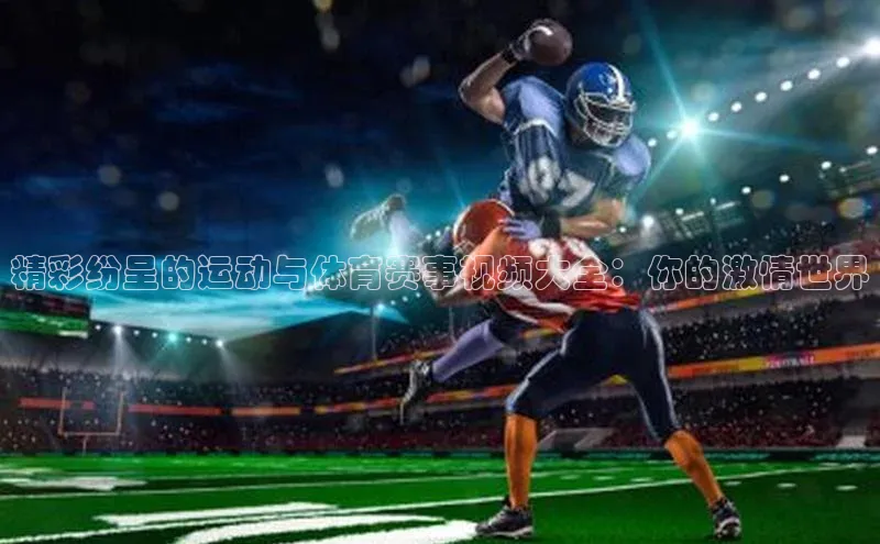 精彩纷呈的运动与体育赛事视频大全：你的激情世界