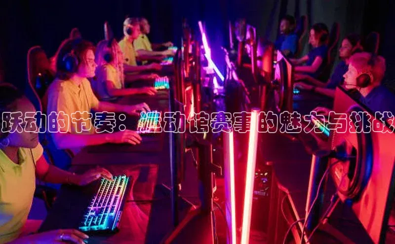 跃动的节奏：运动馆赛事的魅力与挑战