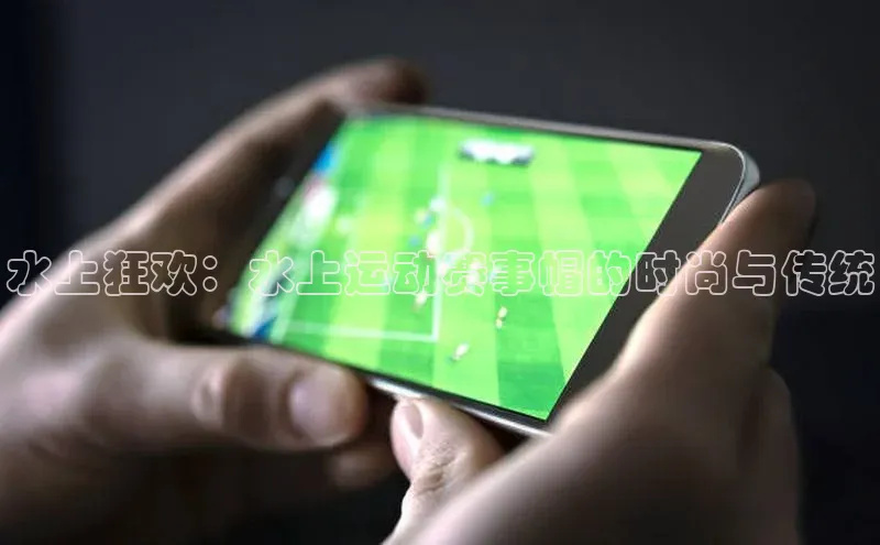 水上狂欢：水上运动赛事帽的时尚与传统