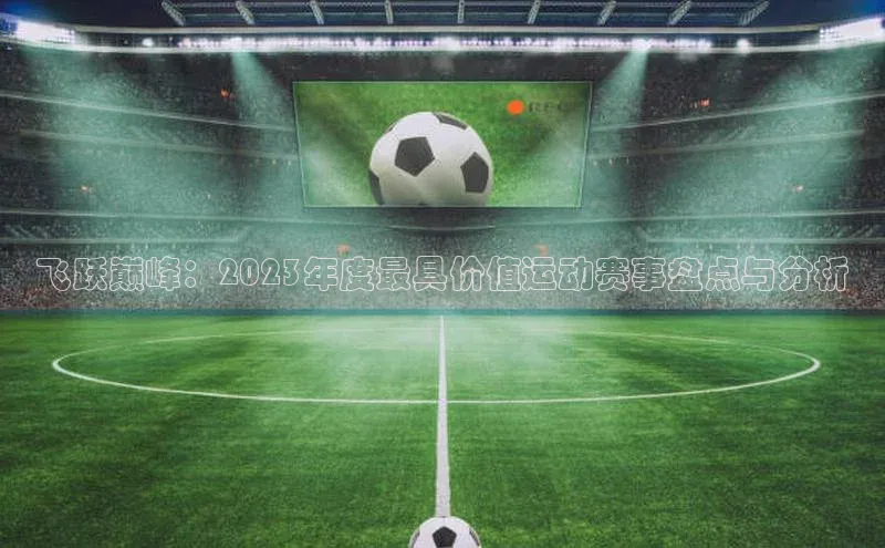 飞跃巅峰：2023年度最具价值运动赛事盘点与分析