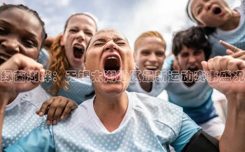 绿茵湖畔：无锡太湖地区最新运动赛事盛况