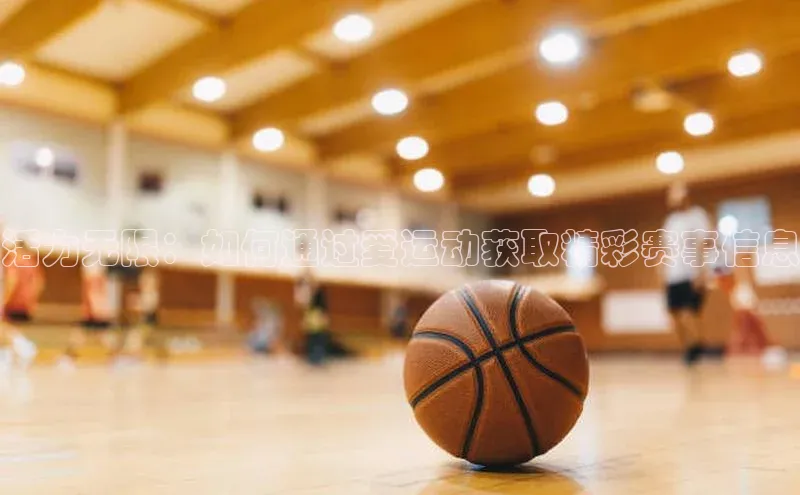 活力无限：如何通过爱运动获取精彩赛事信息