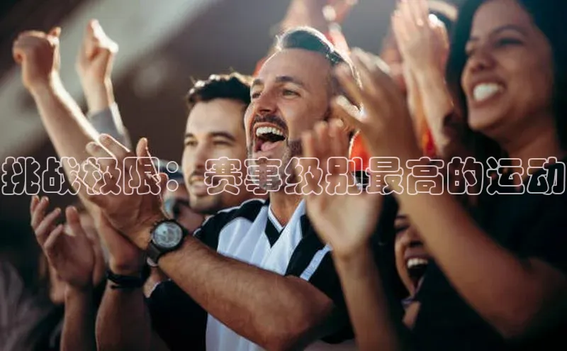 挑战极限：赛事级别最高的运动