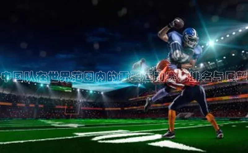 中国队在世界范围内的重要运动赛事排名与展望