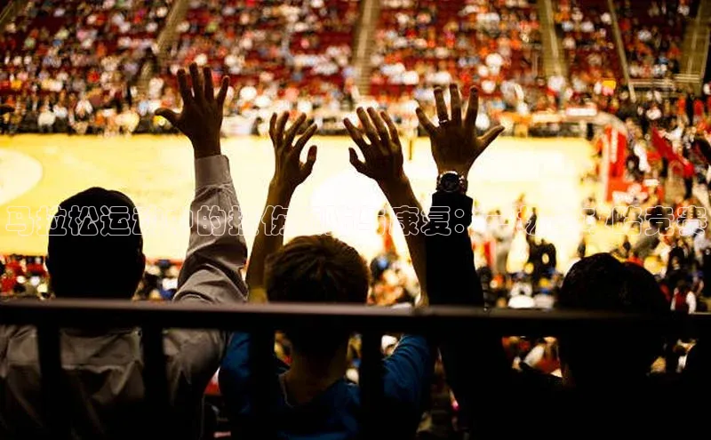 马拉松运动中的损伤预防与康复：一场全攻略竞赛