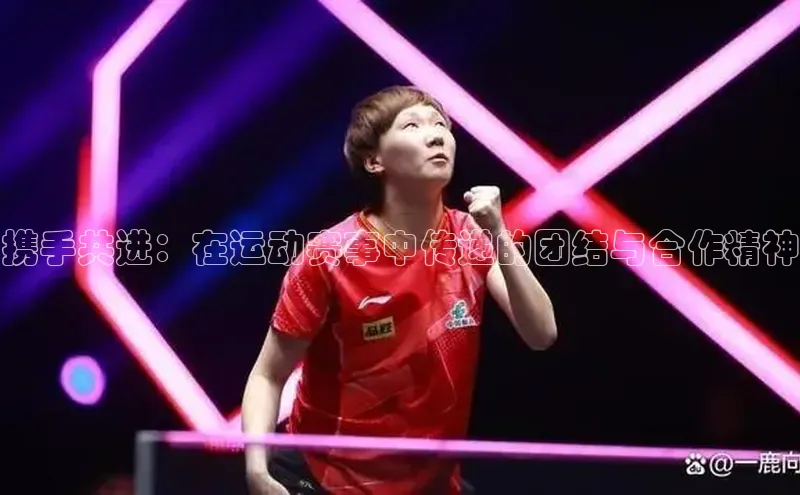 携手共进：在运动赛事中传递的团结与合作精神