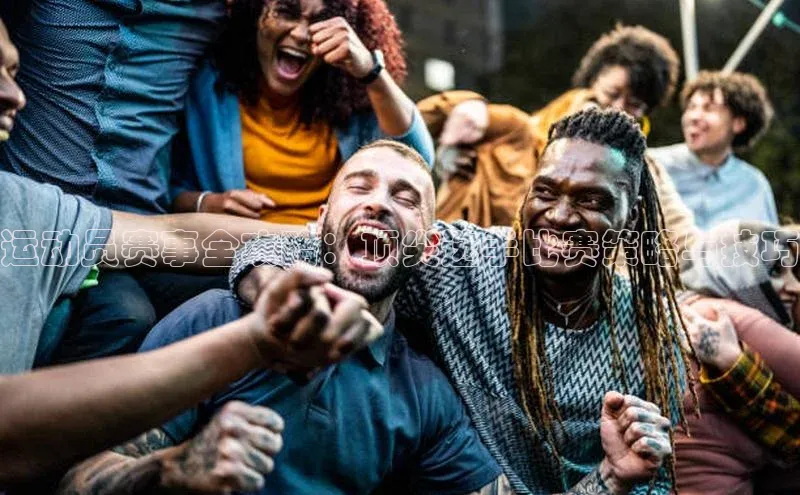 运动员赛事全攻略：顶尖选手比赛策略与技巧