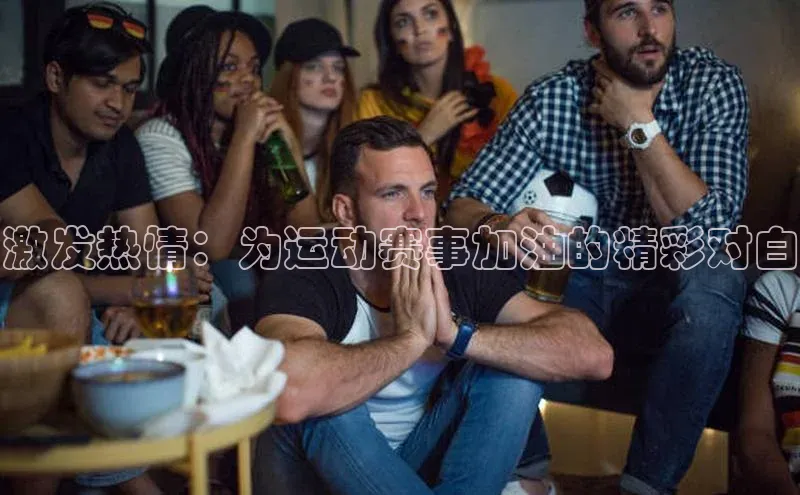 激发热情：为运动赛事加油的精彩对白