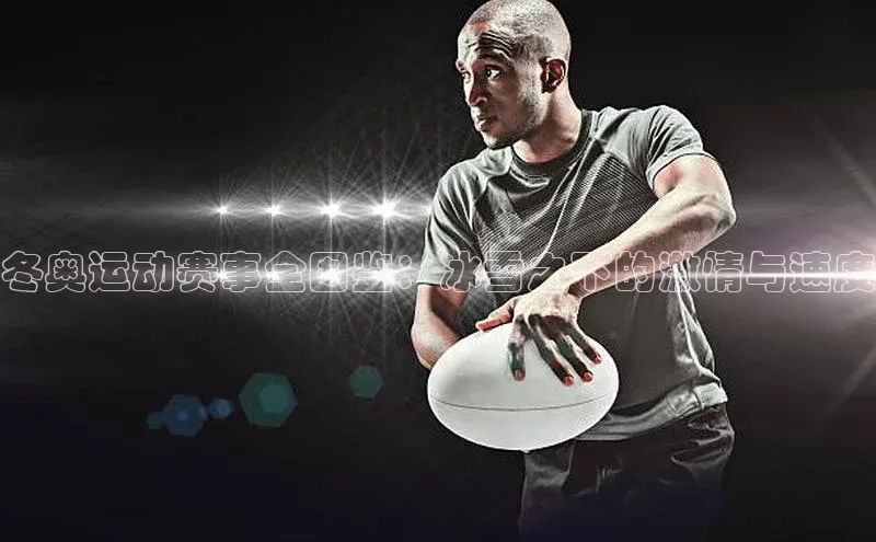 冬奥运动赛事全图鉴：冰雪之下的激情与速度