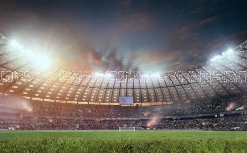 巅峰对决：世界最高运动级别赛事的极限与激情