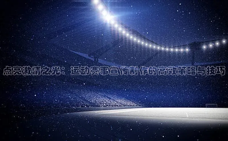 点亮激情之光：运动赛事宣传制作的高效策略与技巧