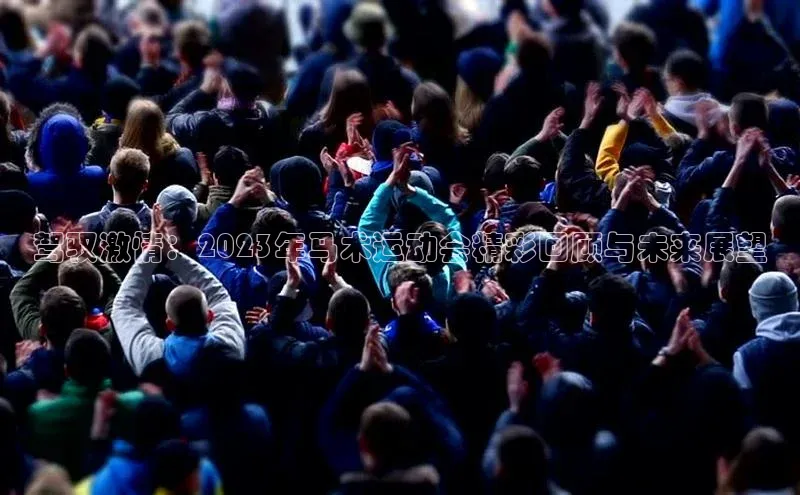 驾驭激情：2023年马术运动会精彩回顾与未来展望