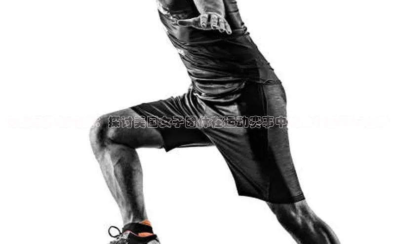 跨越国界的竞技：探讨美国女子团体在运动赛事中的独特表现与挑战