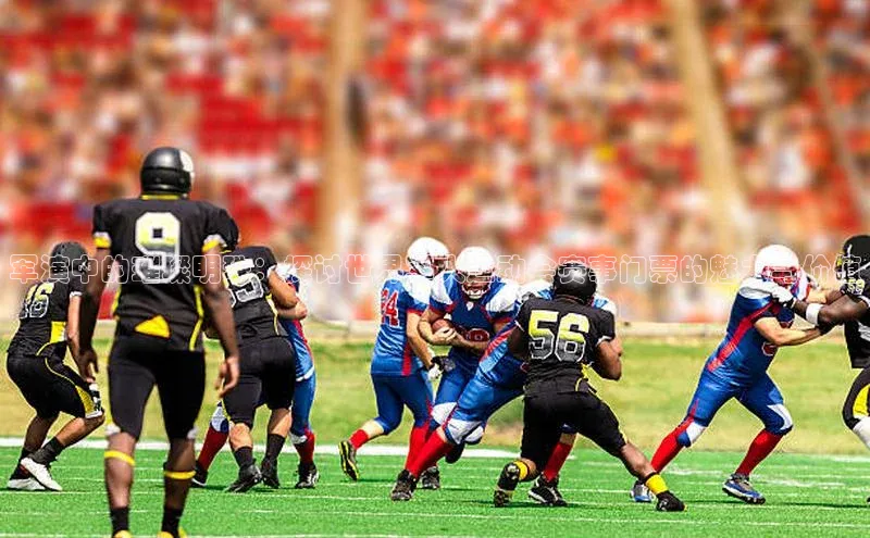 军演中的璀璨明珠：探讨世界军人运动会赛事门票的魅力与价值