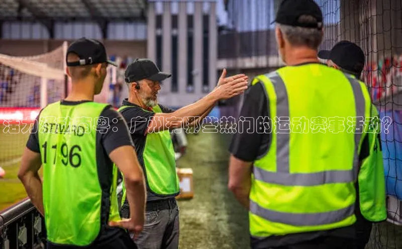 活力涌动南粤：广州有哪些热门的运动赛事活动？