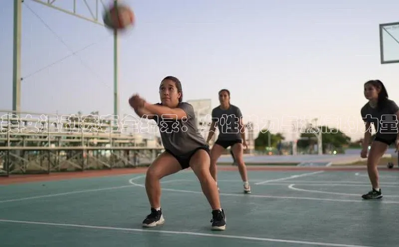 美女运动赛事全纪录：女性魅力与激情的力量