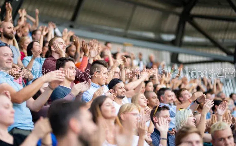 逐浪之巅：中国水上运动的辉煌历史与未来趋势