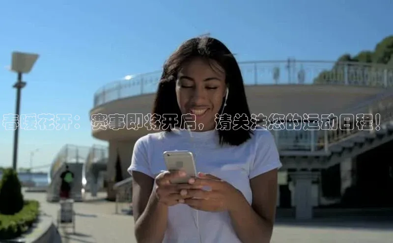 春暖花开：赛事即将开启，请关注您的运动日程！