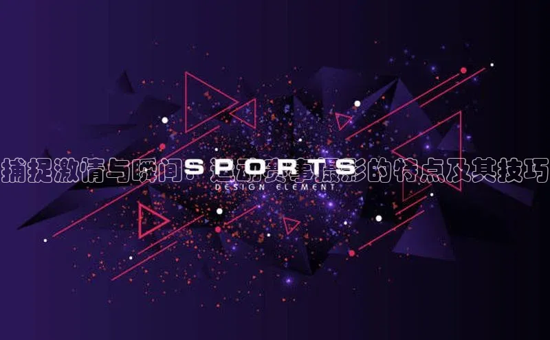 捕捉激情与瞬间：运动赛事摄影的特点及其技巧