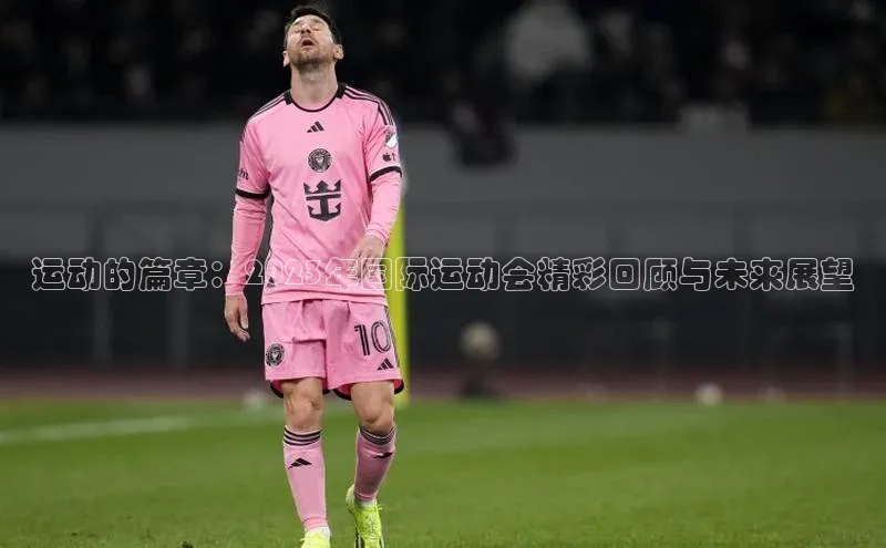 运动的篇章：2023年国际运动会精彩回顾与未来展望
