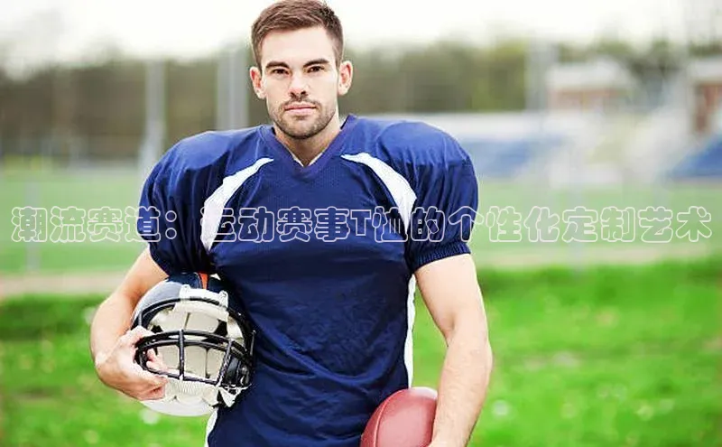 潮流赛道：运动赛事T恤的个性化定制艺术