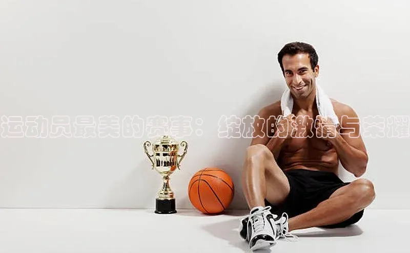 运动员最美的赛事：绽放的激情与荣耀