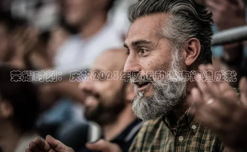 荣耀时刻：庆祝2023年度运动赛事辉煌成就