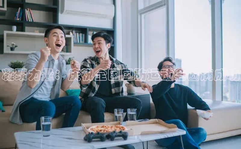 凝聚力量：庆祝全国国防运动会圆满成功