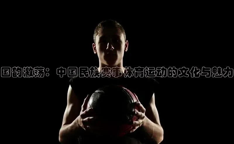 国韵激荡：中国民族赛事体育运动的文化与魅力