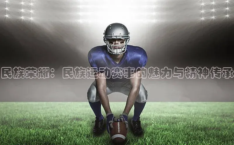 民族荣耀：民族运动赛事的魅力与精神传承